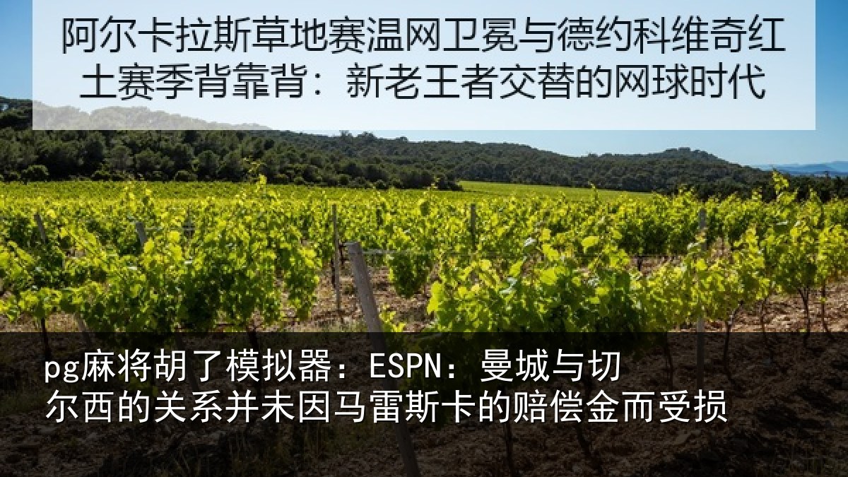 pg麻将胡了模拟器：ESPN：曼城与切尔西的关相关情况的赔偿金而受损