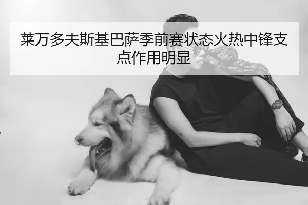 莱万多夫斯基巴萨季前赛状态火热中锋支点作用明显