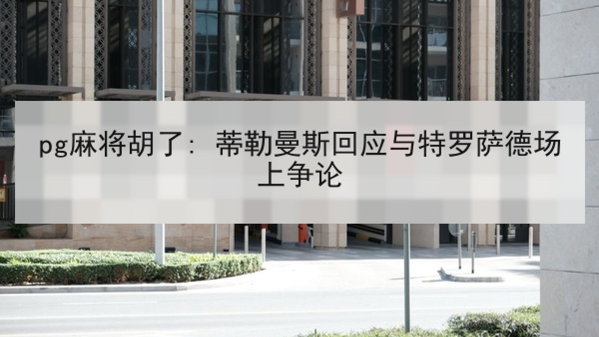 pg麻将胡了: 蒂勒曼斯回应与特罗萨德场上争论