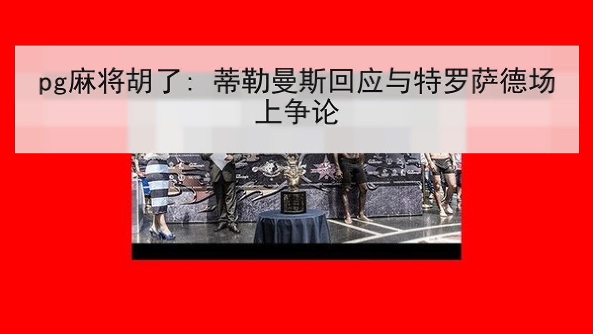 pg麻将胡了: 蒂勒曼斯回应与特罗萨德场上争论