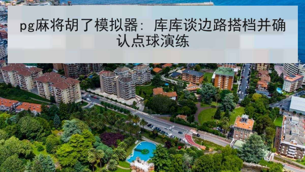 pg麻将胡了模拟器: 库库谈边路搭档并确认点球演练