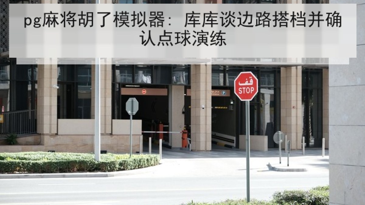 pg麻将胡了模拟器: 库库谈边路搭档并确认点球演练