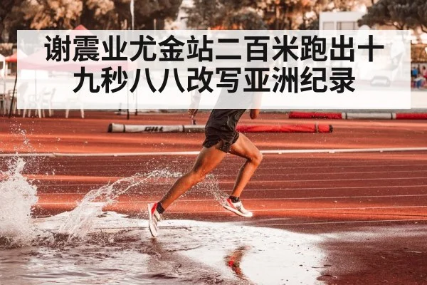 谢震业尤金站二百米跑出十九秒八八改写亚洲纪录