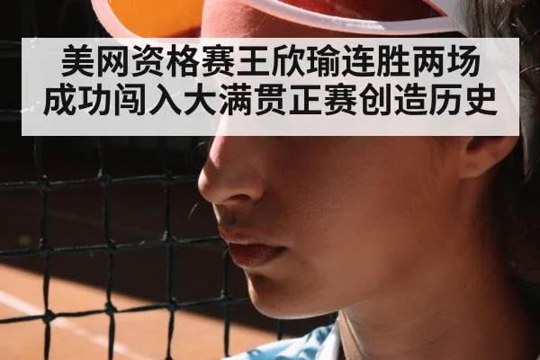 美网资格赛王欣瑜连胜两场 成功闯入大满贯正赛创造历史