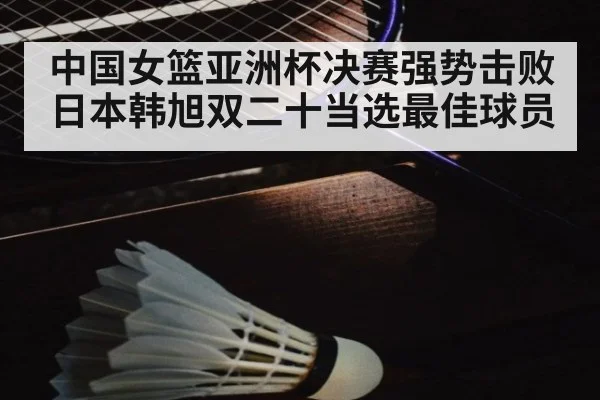 中国女篮亚洲杯决赛强势击败日本韩旭双二十当选最佳球员