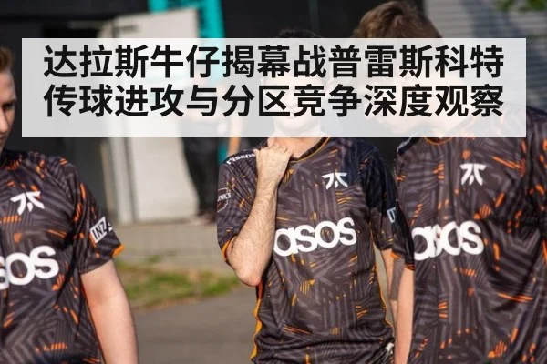 达拉斯牛仔揭幕战普雷斯科特传球进攻与分区竞争深度观察